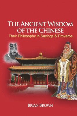 The Ancient Wisdom of the Chinese: Their Philosophy in Sayings and Proverbs 1