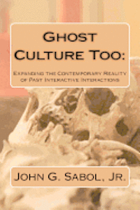 John G. Sabol Jr - Ghost Culture Too: : Expanding the Contemporary Reality of Past Interactive Interactions, Häftad