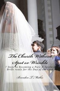 bokomslag The Church Without Spot or Wrinkle: 7 Steps to Becoming a Pure & Spotless Bride Ready for the Day of the Lord