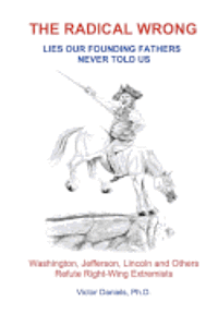 bokomslag The Radical Wrong: Lies Our Founding Fathers Never Told Us: Washington, Jefferson, Lincoln & Others Refute Right-Wing Extremists