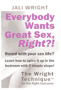 bokomslag Everybody Wants Great Sex, Right?!: The Wright Technique (TM) with the right outcome