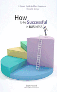 bokomslag How to be Successful in Business: A Simple Guide to More Happiness, Time and Money