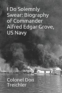 bokomslag I Do Solemnly Swear: Biography of Commander Alfred Edgar Grove, U.S. Navy