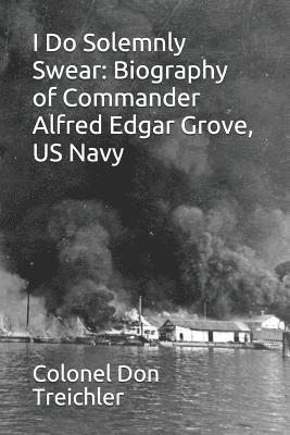 I Do Solemnly Swear: Biography of Commander Alfred Edgar Grove, U.S. Navy 1