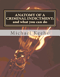 Michael Herbert Keehn - Anatomy of a Criminal Indictment: and what you can do, Häftad