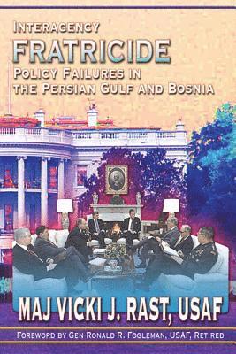 Interagency Fratricide - Policy Failures in the Persian Gulf and Bosnia