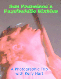 San Francisco's Psychedelic Sixties: A Photographic Trip with Kelly Hart