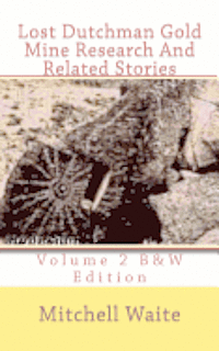 Lost Dutchman Gold Mine Research And Related Stories Volume 2 B&W edition: Black And White Edition
