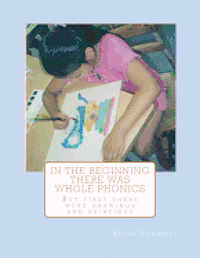 In The Beginning There Was Whole Phonics: But First There Were Drawings and Paintings 1