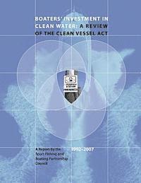 Boaters' Investment in Clean Water: A Review of the Clean Vessel Act: A Report by the Sport Fishing and Boating Partnership Council, 1992-2007 1