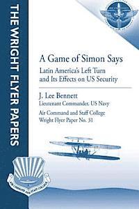 bokomslag A Game of Simon Says: Latin America's Left Turn and Its Effects on US Security: Wright Flyer Paper No. 31