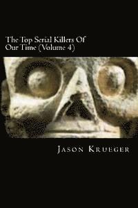 bokomslag The Top Serial Killers Of Our Time (Volume 4): True Crime Committed By The World's Most Notorious Serial Killers