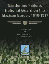 Us Army Ncarng Major Brent a. Orr - Borderline Failure: National Guard on the Mexican Border, 1916-1917, Häftad