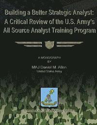 bokomslag Building a Better Strategic Analyst: A Critical Review of the U.S. Army's All Source Analyst Training Program