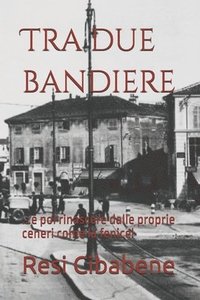 bokomslag Tra due bandiere: ...e poi rinascere dalle proprie ceneri come la fenice!