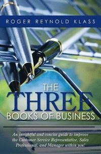 bokomslag The Three Books of Business: An insightful and concise guide to improve the Customer Service Representative, Sales Professional, and Manager within