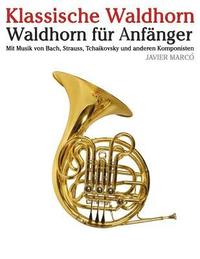 bokomslag Klassische Waldhorn: Waldhorn Für Anfänger. Mit Musik Von Bach, Strauss, Tchaikovsky Und Anderen Komponisten