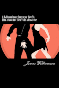 James C. Williamson III - A Ballroom Dance Instructor: How To Find a Good One, How To Be a Great One, Häftad