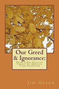 Jim Green - Our Greed & Ignorance: Poses A Far Greater Threat To America, Than Terrorism, Häftad