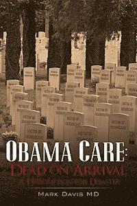 Obama Care: Dead on Arrival: A Prescription for Disaster 1