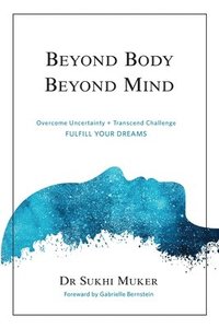 bokomslag Beyond Body Beyond Mind: Overcome Uncertainty, Transcend Challenge and Hardships & Fulfill Your Dreams