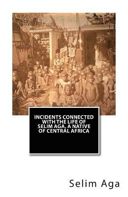 Incidents Connected with the Life of Selim Aga, A Native of Central Africa 1