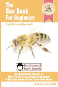 bokomslag The Bee Book For Beginners 2nd Edition (Revised) An Apiculture Starter or How To Be A Backyard Beekeeper And Harvest Honey From Your Own Bee Hives
