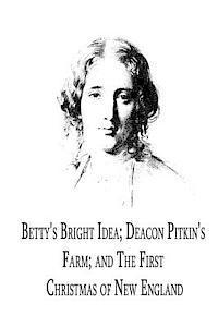 bokomslag Betty's Bright Idea; Deacon Pitkin's Farm; And The First Christmas Of New Englan