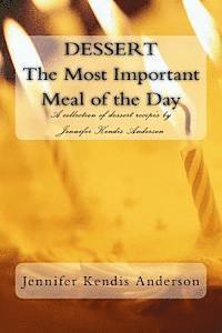 bokomslag DESSERT The Most Important Meal of the Day: A collection of dessert recipe's by Jennifer Kendis Anderson