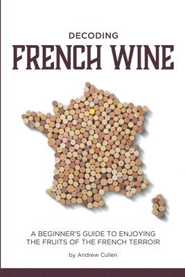bokomslag Decoding French Wine: A Beginner's Guide to Enjoying the Fruits of the French Terroir