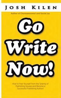 Go Write Now: How to Escape the Tyranny of Big Publishers and become a Successful Publishing Author 1