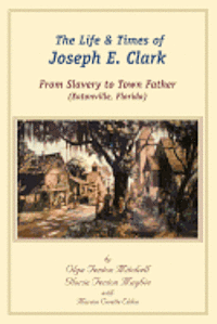 bokomslag The Life and Times of Joseph E. Clark: From Slavery to Town Father (Eatonville, Florida)