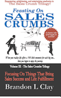 Feasting On Sales Crumbs: Focusing On Things That Bring Sales Success and Life Fulfillment 1