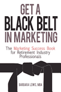 bokomslag Get a Black Belt in Marketing: The Marketing Success Book for Retirement Industry Professionals