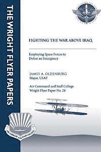 Major Usaf James a. Oldenburg - Fighting the War Above Iraq: Employing Space Forces to Defeat an Insurgency: Wright Flyer Paper No. 24, Häftad