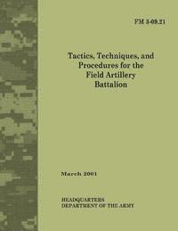 bokomslag Tactics, Techniques and Procedures for The Field Artillery Battalion (Field Manual No. 3-09.21)