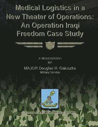 Major Douglas H. Galuszka - Medical Logistics in a New Theater of Operations: An Operation Iraqi Freedom Case Study, Häftad