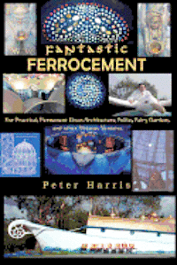 Fantastic Ferrocement: Fantastic Ferrocement: for Practical, Permanent Elven Architecture, Follies, Fairy Gardens and other Virtuous Ventures 1