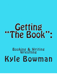 Kyle Bowman - Getting "The Book": : Blueprints of Booking & Writing Wrestling, Häftad