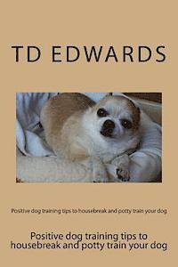 bokomslag Positive dog training tips to housebreak and potty train your dog: How to train your dogs in easy steps