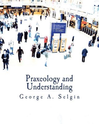 George a. Selgin - Praxeology and Understanding (Large Print Edition): An Analysis of the Controversy in Austrian Economics, Häftad
