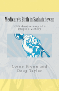 bokomslag Medicare's Birth in Saskatchewan: 50th anniversary of a people's victory