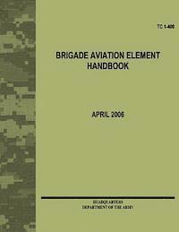 Department Of the Army - Brigade Aviation Element Handbook (TC 1-400), Häftad