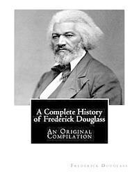 bokomslag A Complete History of Frederick Douglass: An Original Compilation
