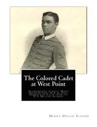 bokomslag The Colored Cadet at West Point: Autobiography of Lieut. Henry Ossian Flipper, U. S. A., First Graduate of Color from the U. S. Military Academy
