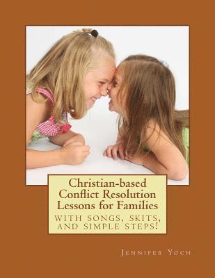 Christian-based Conflict Resolution Lessons for Families: With Songs, Skits, and Simple Steps! 1