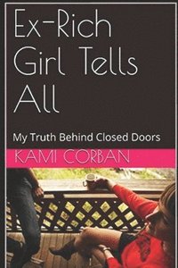 bokomslag Ex-Rich Girl Tells All: My truth behind closed doors