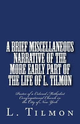 bokomslag A Brief Miscellaneous Narrative of the More Early Part of the Life of L. Tilmon: Pastor of a Colored Methodist Congregational Church in the City of Ne