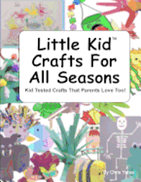 Little Kid Crafts For All Seasons: Kid Tested Crafts That Parents Love Too! 1