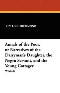 bokomslag Annals of the Poor, or Narratives of the Dairyman's Daughter, the Negro Servant, and the Young Cottager